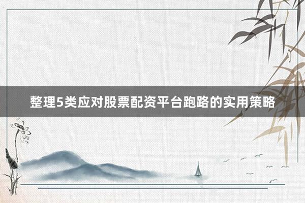 整理5类应对股票配资平台跑路的实用策略