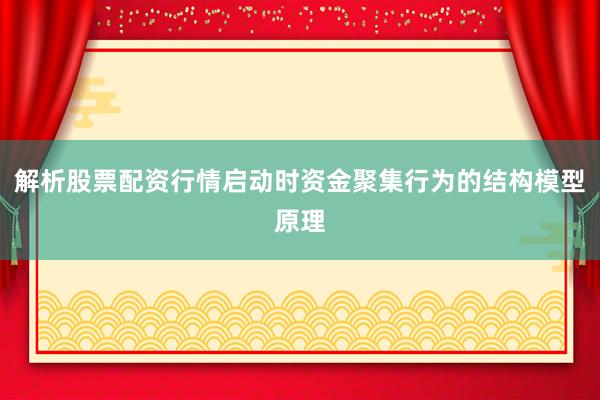 解析股票配资行情启动时资金聚集行为的结构模型原理