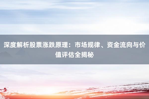深度解析股票涨跌原理：市场规律、资金流向与价值评估全揭秘