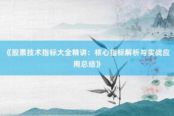 《股票技术指标大全精讲:核心指标解析与实战应用总结》
