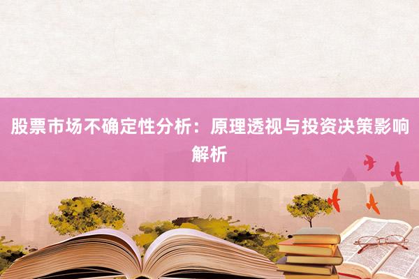 股票市场不确定性分析：原理透视与投资决策影响解析