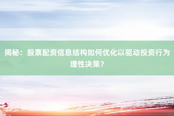 揭秘：股票配资信息结构如何优化以驱动投资行为理性决策？