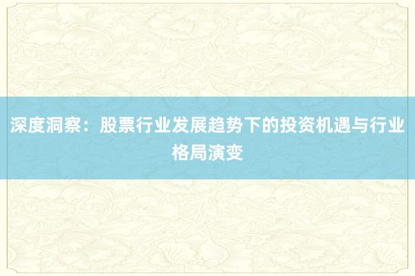 深度洞察：股票行业发展趋势下的投资机遇与行业格局演变