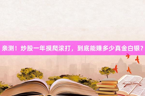 亲测！炒股一年摸爬滚打，到底能赚多少真金白银？