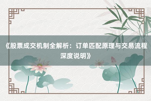 《股票成交机制全解析：订单匹配原理与交易流程深度说明》