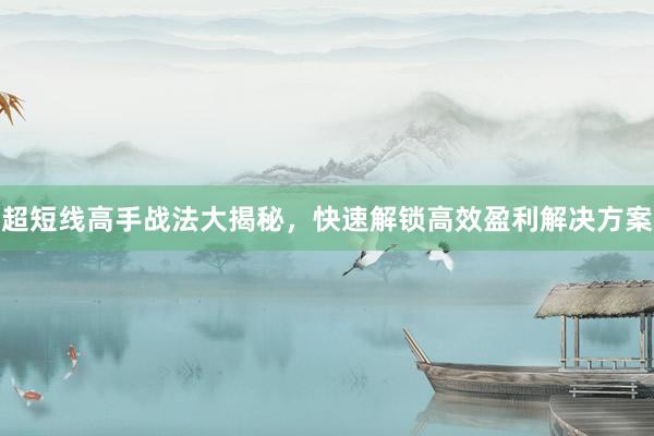 超短线高手战法大揭秘，快速解锁高效盈利解决方案