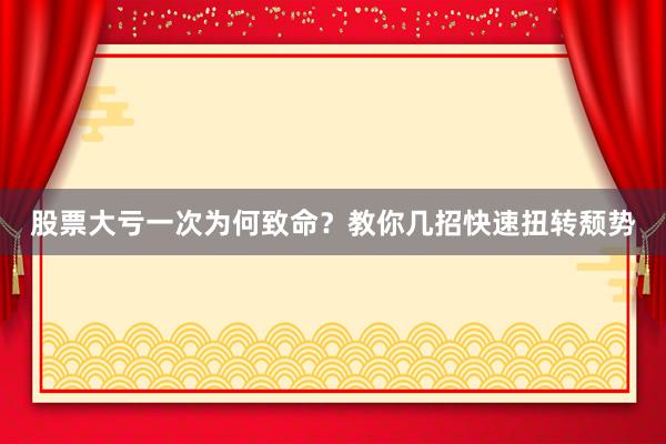 股票大亏一次为何致命?教你几招快速扭转颓势