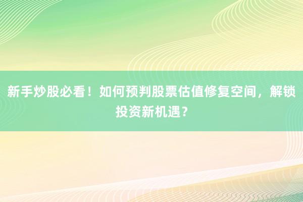 新手炒股必看！如何预判股票估值修复空间，解锁投资新机遇？