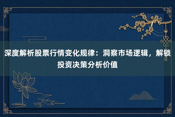 深度解析股票行情变化规律：洞察市场逻辑，解锁投资决策分析价值