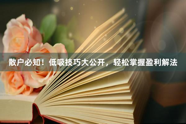 散户必知！低吸技巧大公开，轻松掌握盈利解法