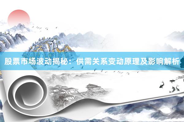 股票市场波动揭秘：供需关系变动原理及影响解析