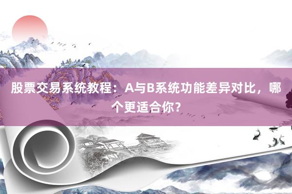 股票交易系统教程：A与B系统功能差异对比，哪个更适合你？