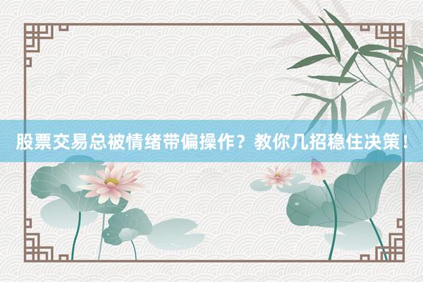股票交易总被情绪带偏操作？教你几招稳住决策！