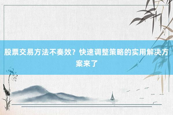 股票交易方法不奏效？快速调整策略的实用解决方案来了